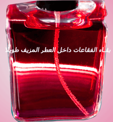 بقاء الفقاعات في العطر المزيف العطر الأصلي والمزيف